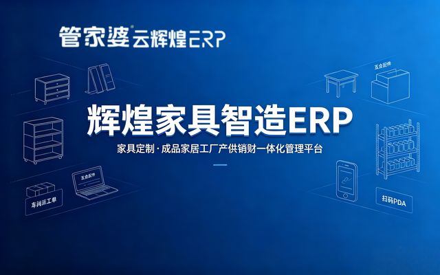 管家婆辉煌家具智造 ERP：家具定制、成品家居工厂产供销财一体化管理平台